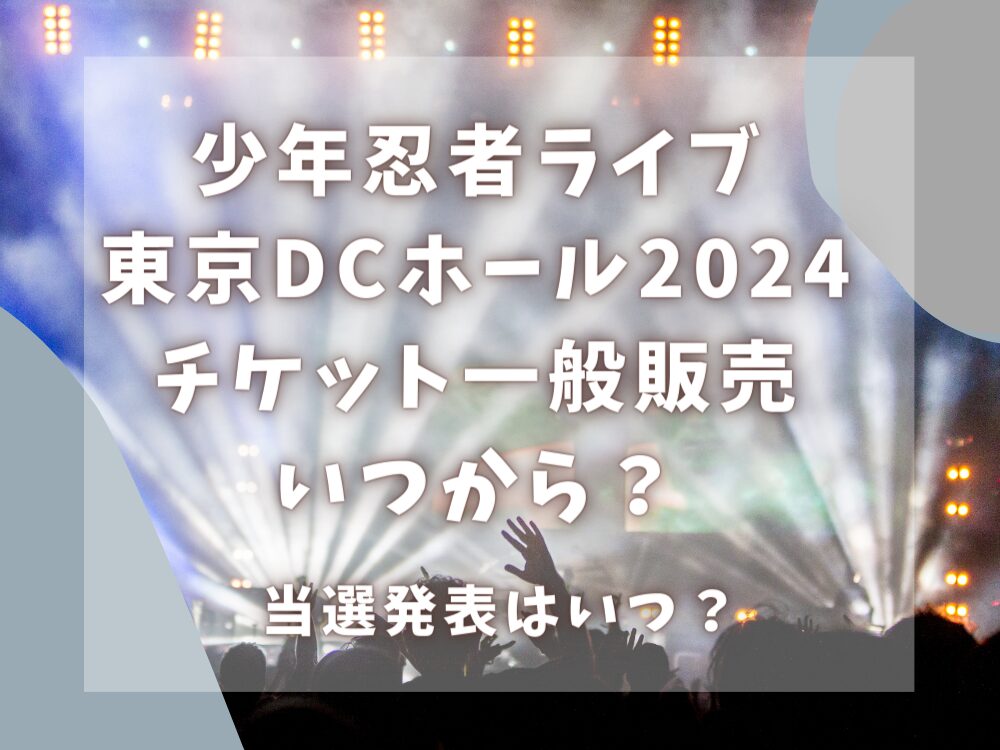 少年忍者ライブ2024一般販売チケット販売いつから？当選発表はいつ？