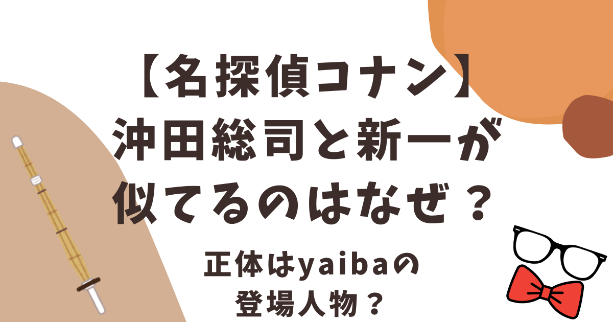 コナンの沖田総司と新一が似てるのはなぜ？正体はyaibaの登場人物？