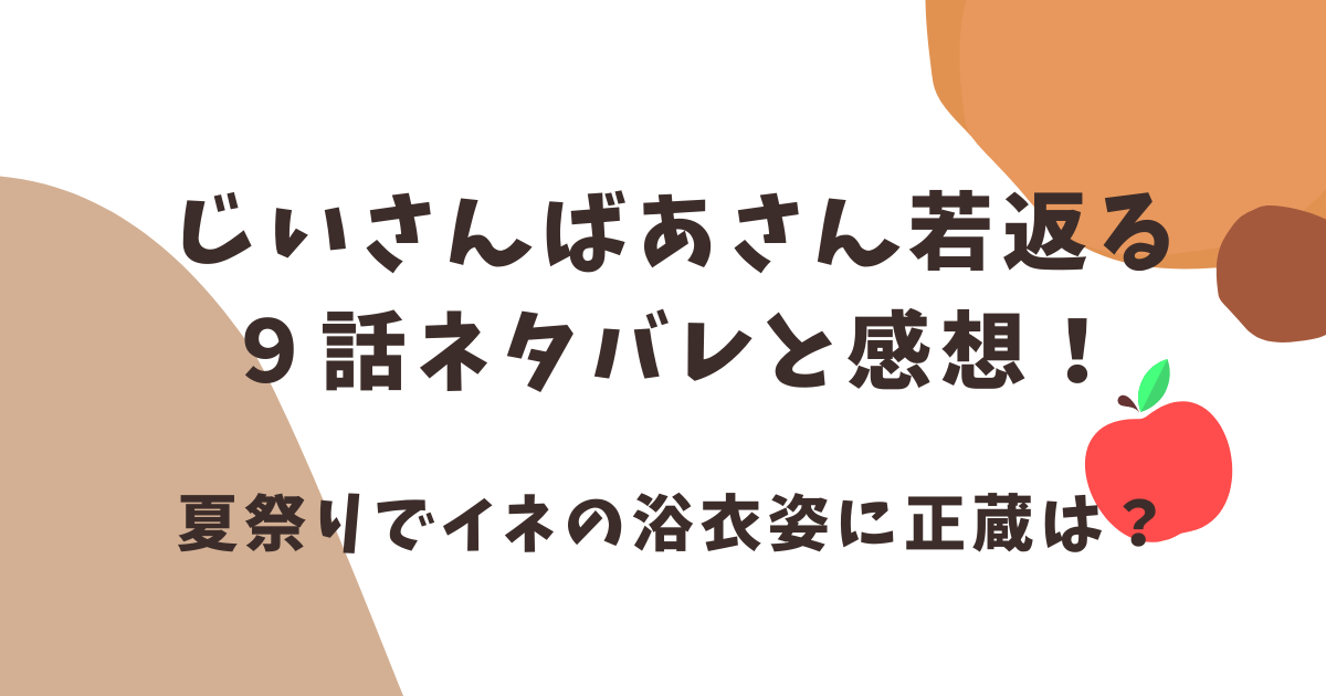 じいさんばあさん若返る9話ネタバレ感想！夏祭りでイネの浴衣姿に正蔵は！？