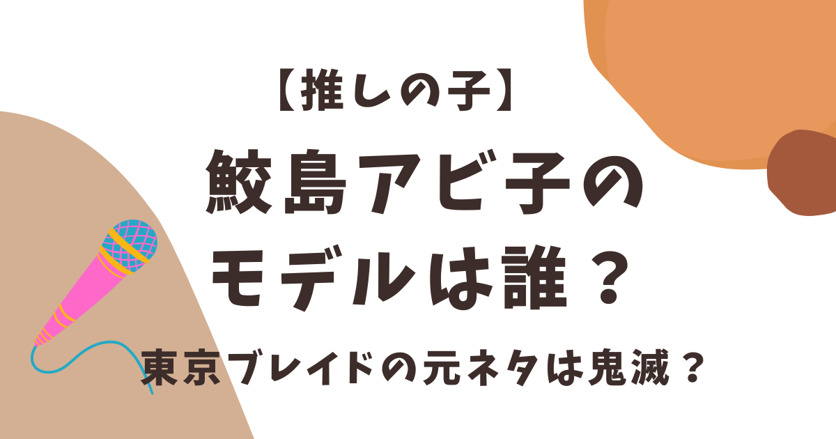 推しの子の鮫島アビ子のモデルは誰？東京ブレイドの元ネタは鬼滅？