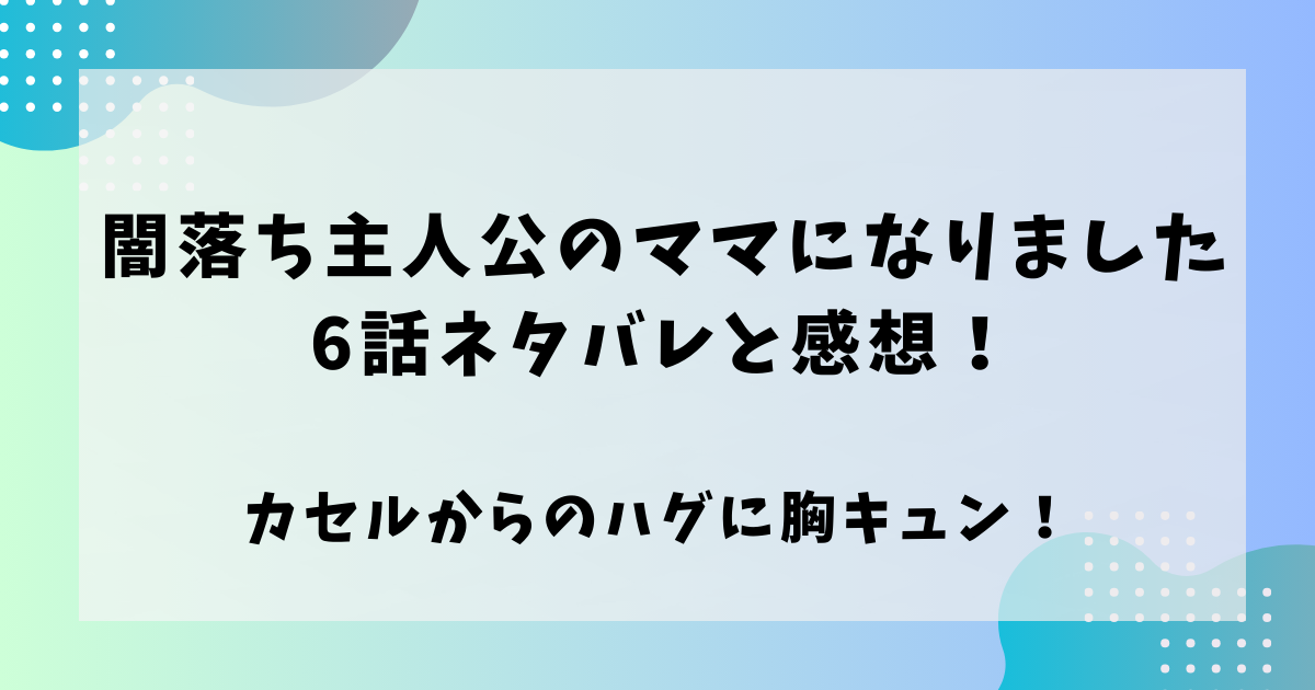 闇落ち主人公のママになりました6話ネタバレと感想！カセルからのハグに胸キュン！