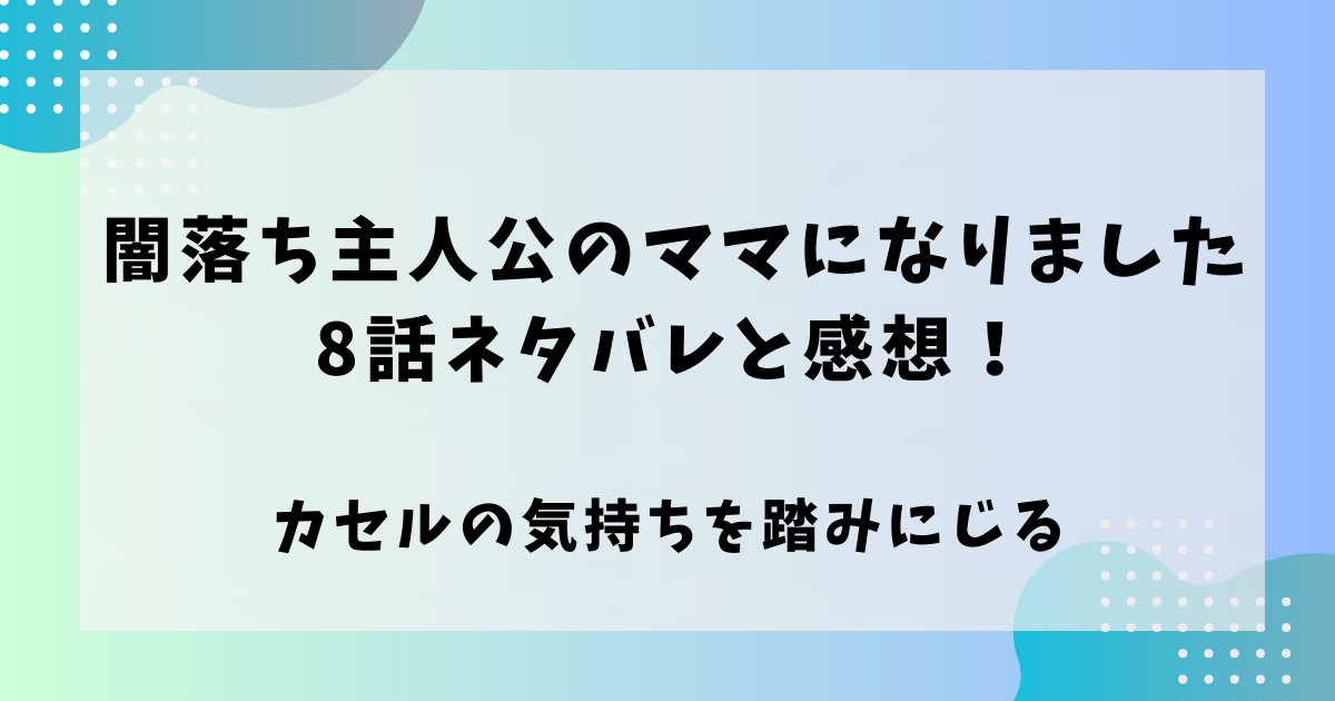 闇堕ち主人公のママになりました8話ネタバレと感想！カセルの気持ちを踏みにじる