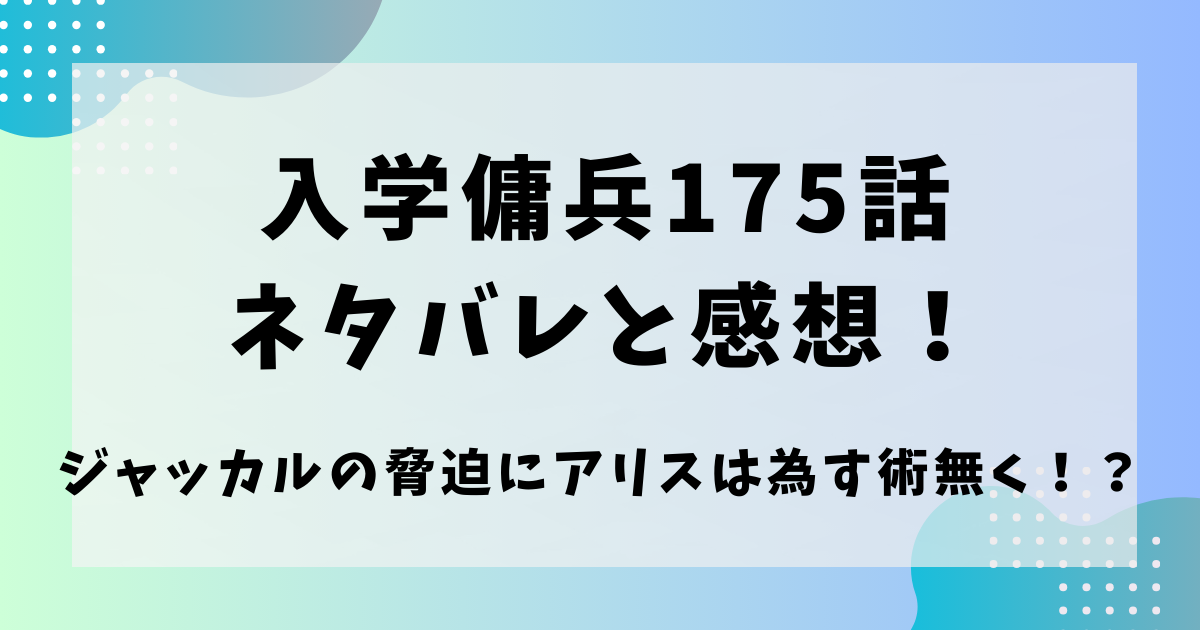 入学傭兵175話ネタバレと感想！ジャッカルの脅迫にアリスは為すすべ無く！？