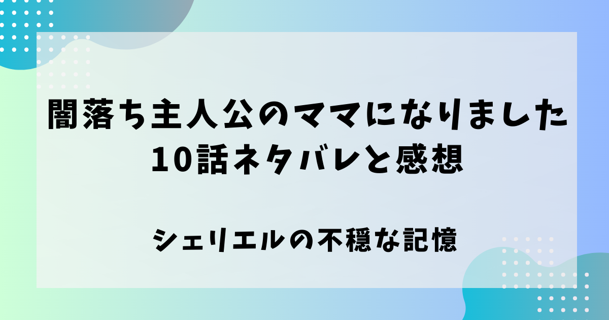 闇堕ち主人公のママになりました10話ネタバレと感想！シェリエルの不穏な記憶