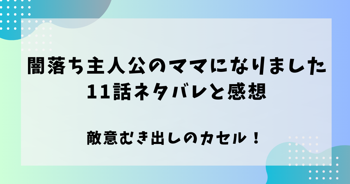 闇堕ち主人公のママになりました11話ネタバレと感想！敵意むき出しのカセル