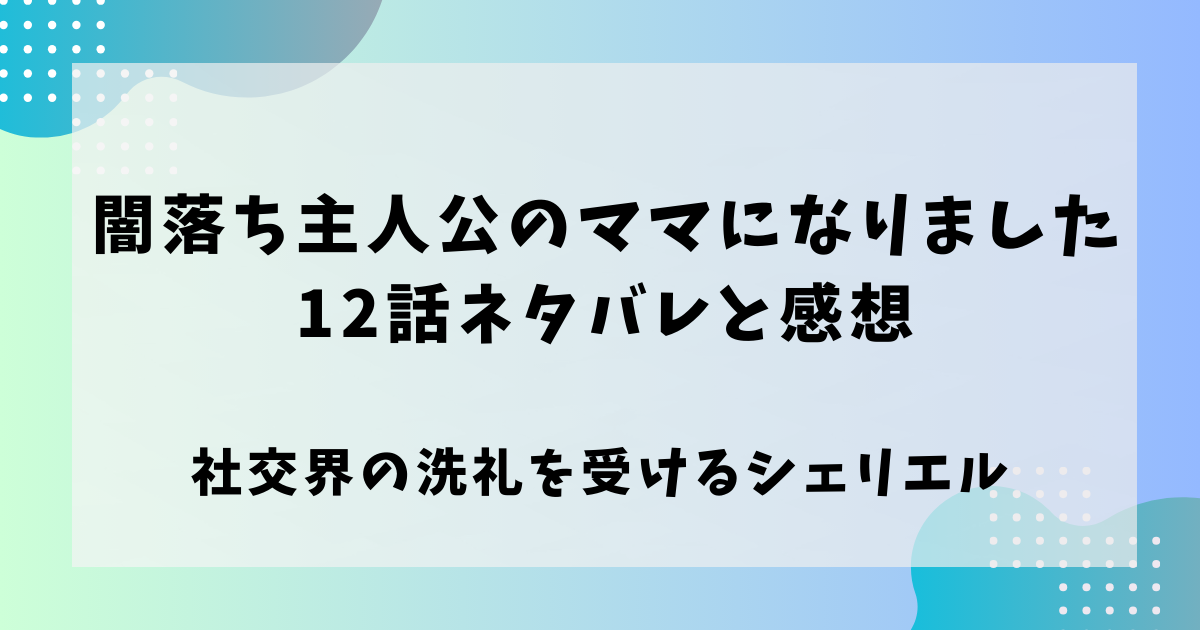 闇堕ち主人公のママになりました12話ネタバレと感想！社交界の洗礼を受けるシェリエル