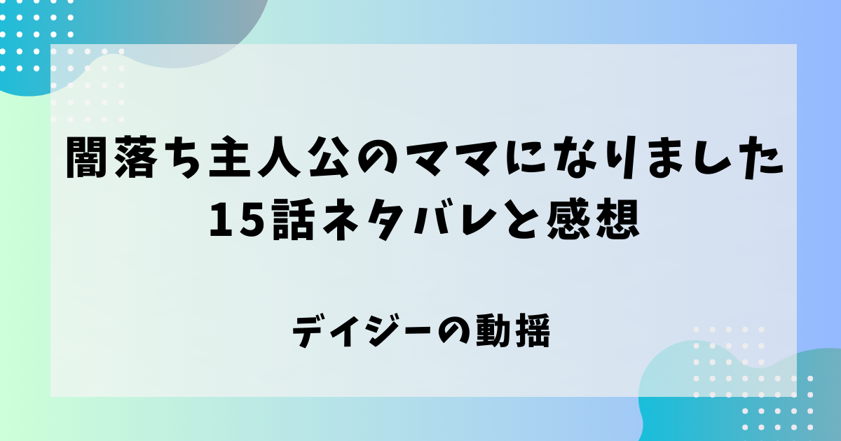 闇堕ち主人公のママになりました15話ネタバレと感想！デイジーの動揺