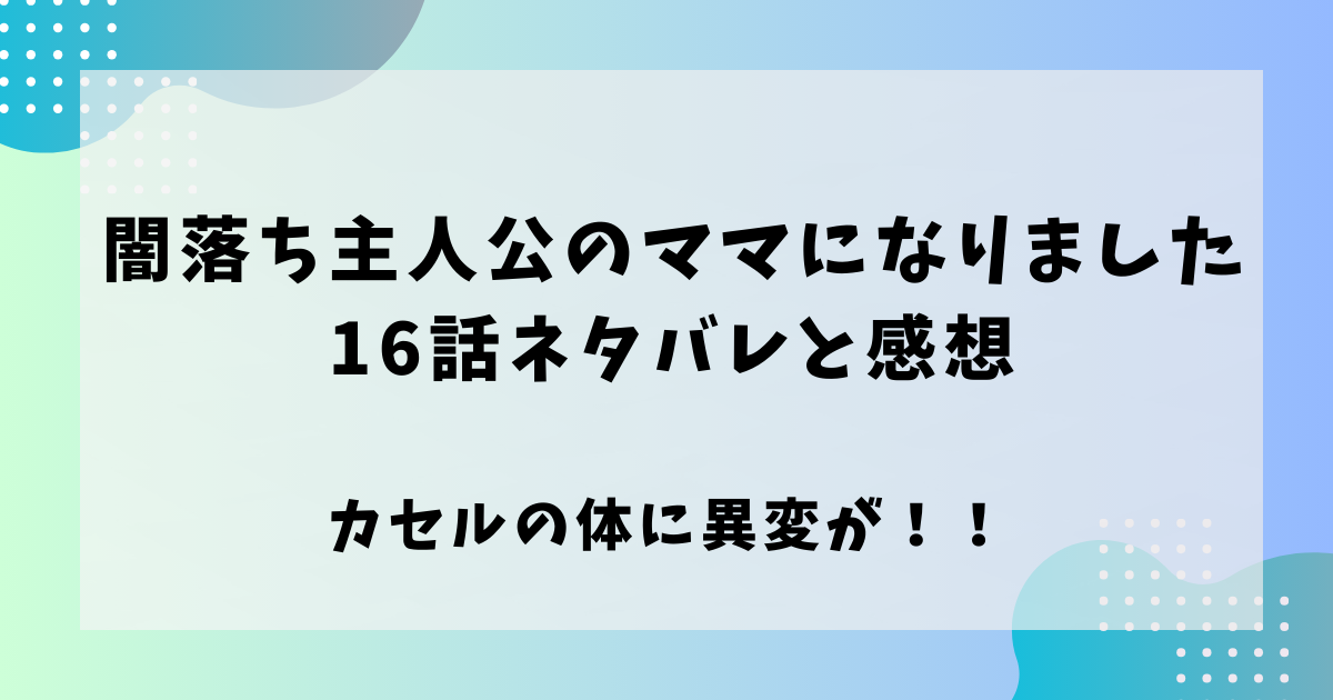 闇堕ち主人公のママになりました16話ネタバレと感想！カセルの体に異変