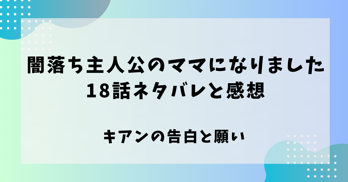 闇堕ち主人公のママになりました18話ネタバレと感想！キアンの告白と願い