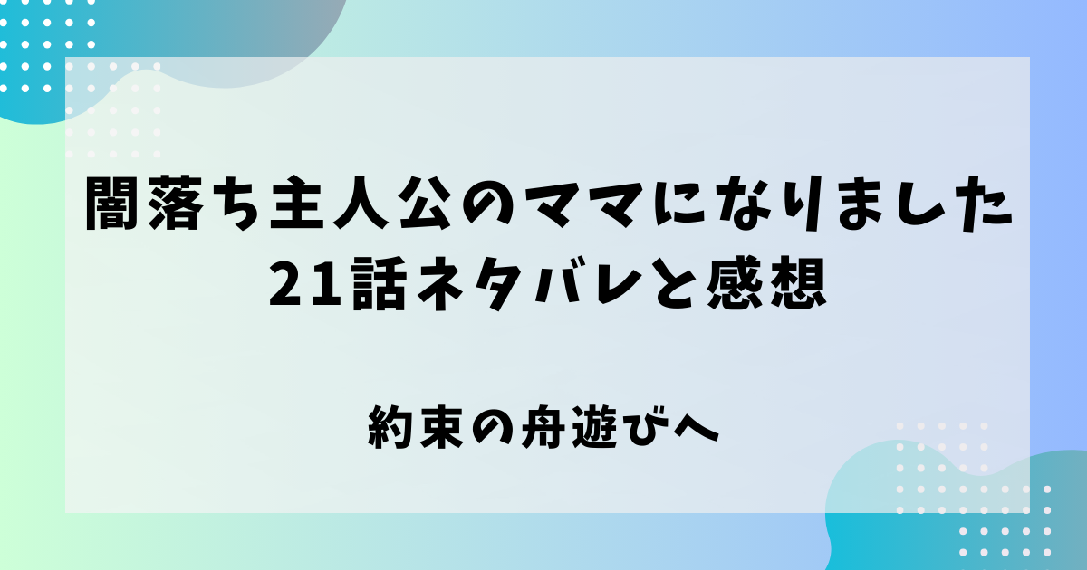 闇堕ち主人公のママになりました21話ネタバレと感想！約束の船遊びへ