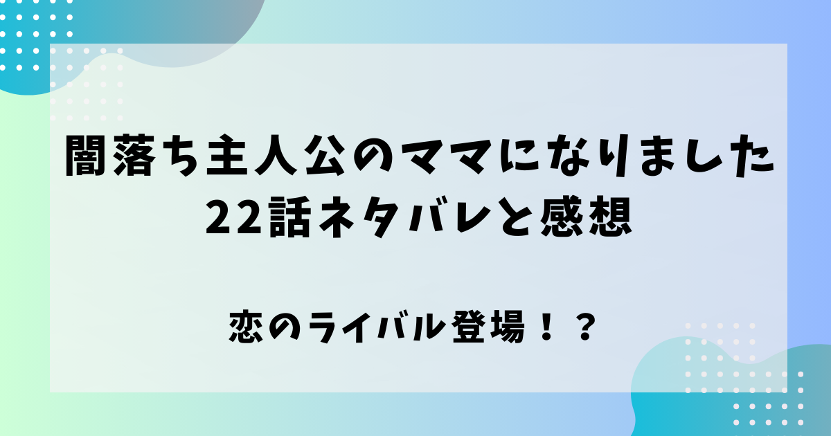 闇堕ち主人公のママになりました22話ネタバレと感想！恋のライバル登場！？