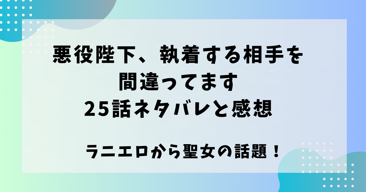 悪役陛下執着する相手を間違ってます25話ネタバレと感想！ラニエロから聖女の話題